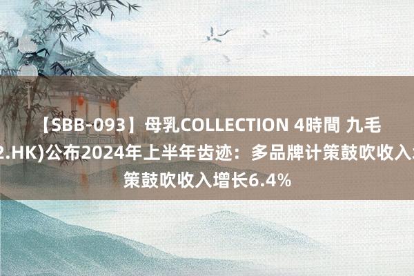 【SBB-093】母乳COLLECTION 4時間 九毛九(09922.HK)公布2024年上半年齿迹：多品牌计策鼓吹收入增长6.4%